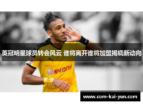 英冠明星球员转会风云 谁将离开谁将加盟揭晓新动向