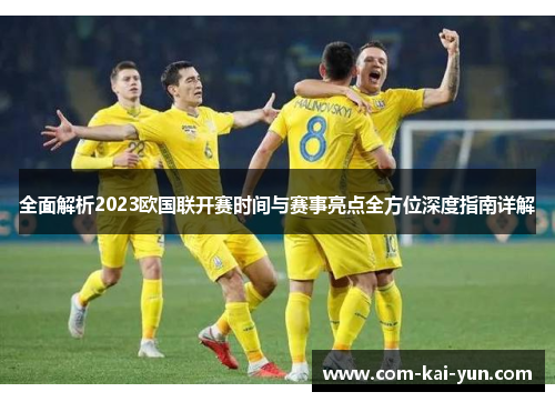 全面解析2023欧国联开赛时间与赛事亮点全方位深度指南详解