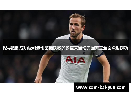 探寻热刺成功吸引波切蒂诺执教的多重关键动力因素之全面深度解析 探寻热刺成功吸引波切蒂诺执教的多重关键动力因素之全面深度解析