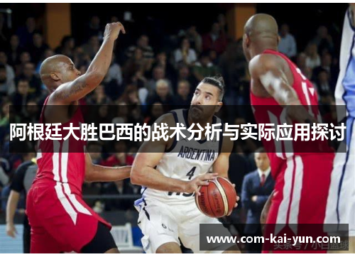 阿根廷大胜巴西的战术分析与实际应用探讨