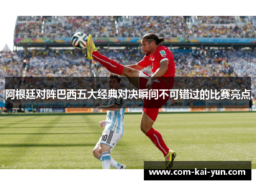 阿根廷对阵巴西五大经典对决瞬间不可错过的比赛亮点