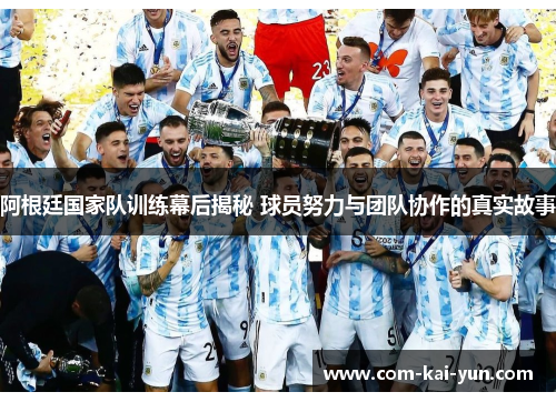 阿根廷国家队训练幕后揭秘 球员努力与团队协作的真实故事
