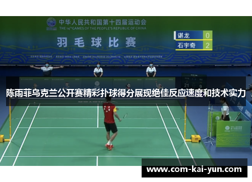 陈雨菲乌克兰公开赛精彩扑球得分展现绝佳反应速度和技术实力