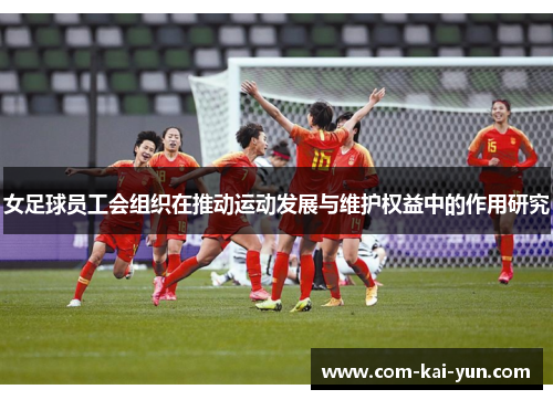 女足球员工会组织在推动运动发展与维护权益中的作用研究