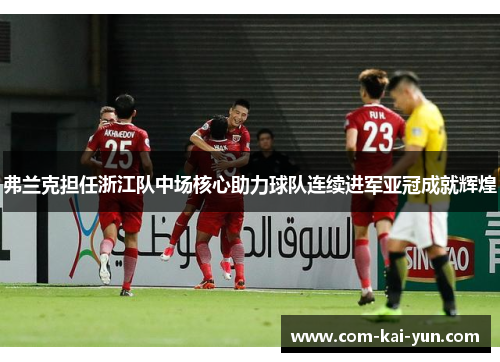 弗兰克担任浙江队中场核心助力球队连续进军亚冠成就辉煌