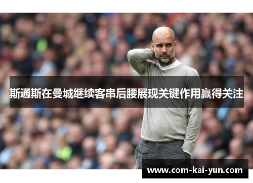 斯通斯在曼城继续客串后腰展现关键作用赢得关注